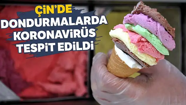 Çin'de dondurmalarda koronavirüs tespit edildi
