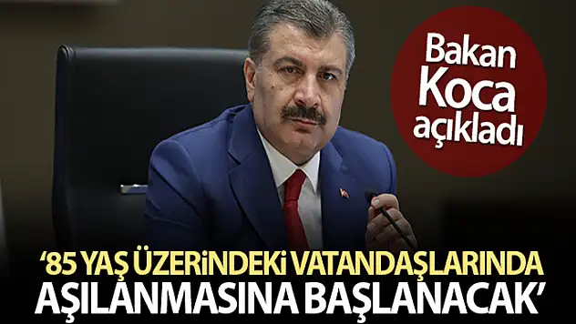 Bakan Koca: '85 yaş üzerindeki vatandaşlarımızın aşılanmasına başlanacak'