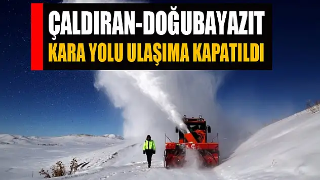Çaldıran-Doğubayazıt kara yolu ulaşıma kapatıldı