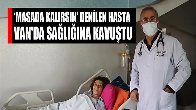 'Masada kalırsın' denilen hasta Van'da sağlığına kavuştu
