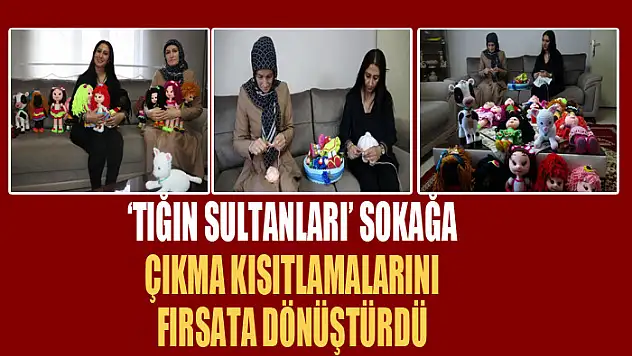 'Tığın Sultanları' sokağa çıkma kısıtlamalarını fırsata dönüştürdü