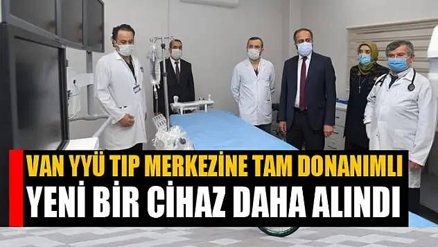 Van YYÜ Tıp Merkezine tam donanımlı yeni bir cihaz daha alındı