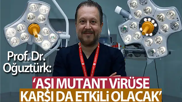Prof. Dr. Oğuztürk: 'Aşıların kısa süre içerisinde mutant virüslere karşı da etkinlik sağlayacağını söyleyebiliriz'
