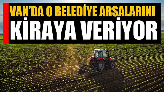 Van'da o belediye arsalarını kiraya veriyor