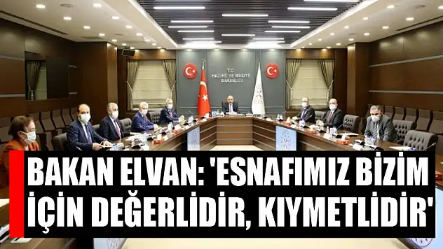 Bakan Elvan: 'Esnafımız bizim için değerlidir, kıymetlidir'