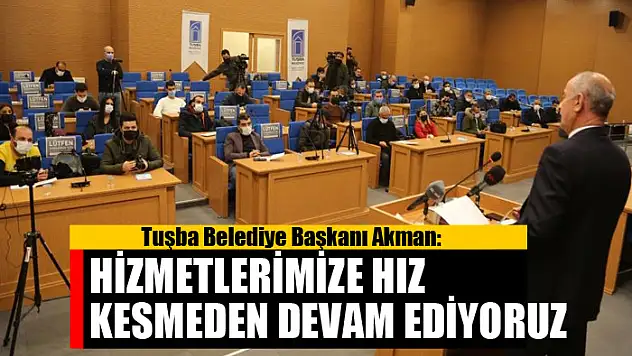 Başkan Akman: 'Hizmetlerimize hız kesmeden devam ediyoruz'