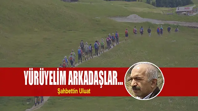 Yürüyelim arkadaşlar…