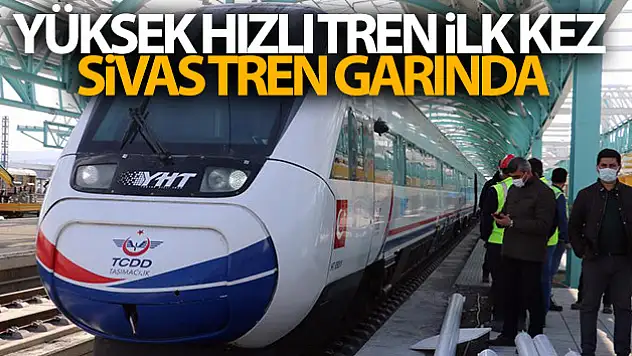 Yüksek Hızlı Tren ilk kez Sivas tren garında