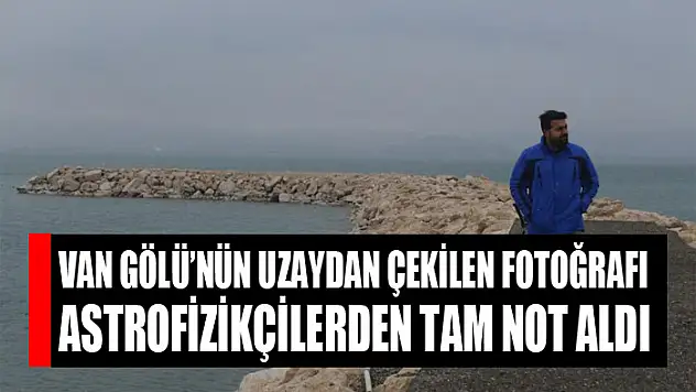 Van Gölü'nün uzaydan çekilen fotoğrafı astrofizikçilerden tam not aldı