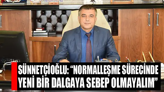 Sünnetçioğlu: 'Normalleşme sürecinde yeni bir dalgaya sebep olmayalım'