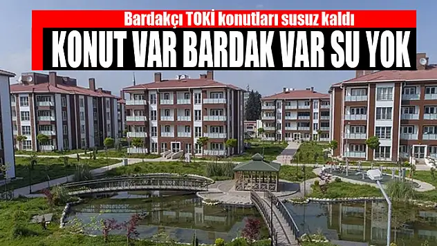 Bardakçı TOKİ konutları susuz kaldı: Konut var bardak var su yok