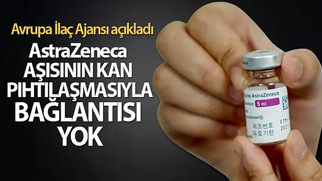 Avrupa İlaç Ajansı: 'AstraZeneca güvenli ve etkili bir aşı'
