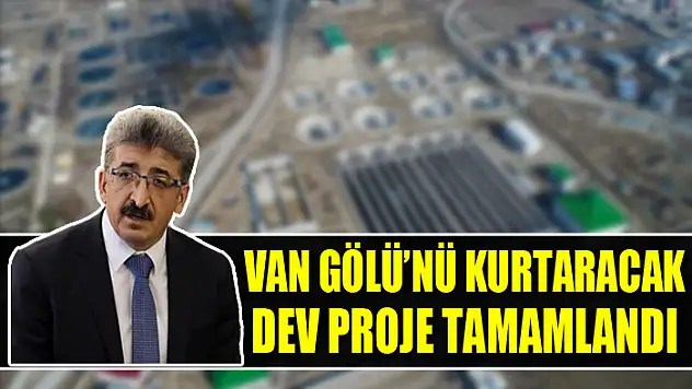 Van Gölü'nü kurtaracak dev proje tamamlandı
