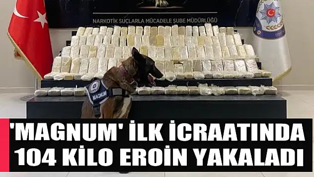 'Magnum' ilk icraatında 104 kilo eroin yakaladı