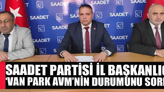 Saadet Partisi İl Başkanlığı 'Van Park AVM'nin durumunu sordu