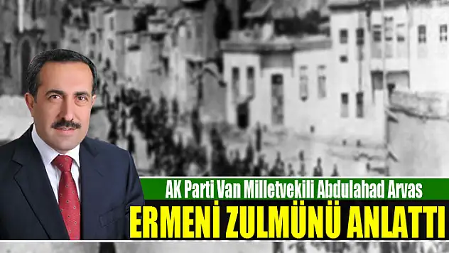 Van Vekili Arvas, Ermeni zulmünü anlattı