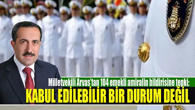 Milletvekili Arvas'tan 104 emekli amiralin bildirisine tepki