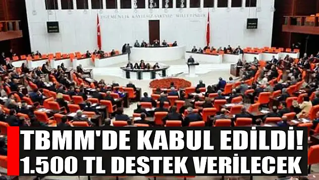 TBMM'de kabul edildi! 1.500 TL destek verilecek