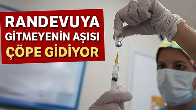 Randevuya gitmeyenin aşısı çöpe gidiyor