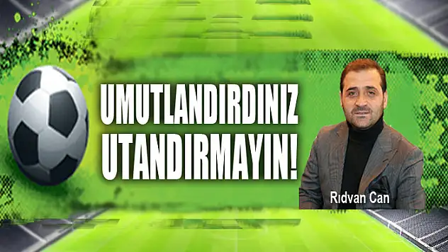 Umutlandırdınız utandırmayın!