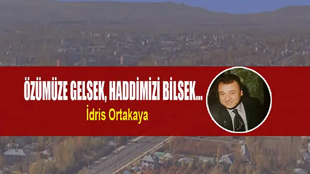 Özümüze gelsek, haddimizi bilsek…