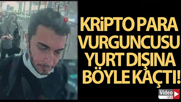 Kripto para vurguncusu yurt dışına böyle kaçtı