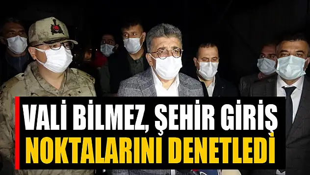 Vali Bilmez, şehir giriş noktalarını denetledi