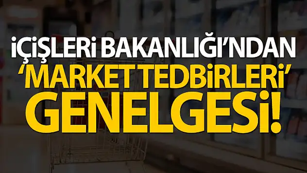 İçişleri Bakanlığı'ndan Market Tedbirleri genelgesi
