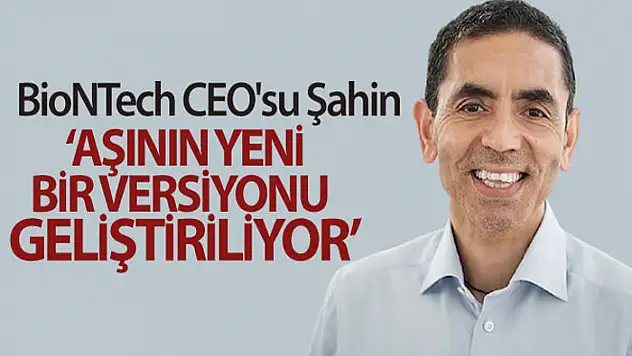 BioNTech CEO'su Şahin: 'Aşının yeni bir versiyonu geliştiriliyor'