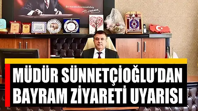 Müdür Sünnetçioğlu'dan bayram ziyareti uyarısı