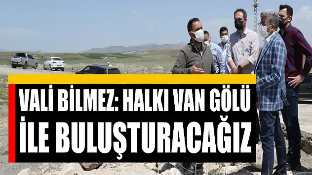 VALİ BİLMEZ: HALKI VAN GÖLÜ İLE BULUŞTURACAĞIZ