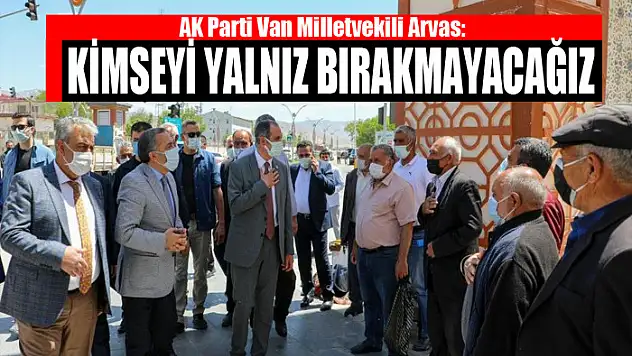 Milletvekili Arvas: Kimseyi yalnız bırakmayacağız