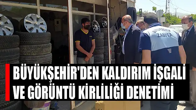 BÜYÜKŞEHİR'DEN KALDIRIM İŞGALİ VE GÖRÜNTÜ KİRLİLİĞİ DENETİMİ