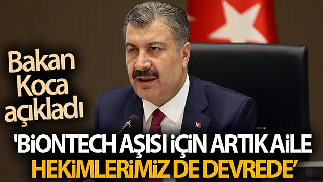 Sağlık Bakanı Koca: 'Biontech aşısı için artık aile hekimlerimiz de devrede'