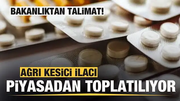 Bakanlıktan talimat! Ağrı kesici olarak kullanılan ilaç toplatılıyor