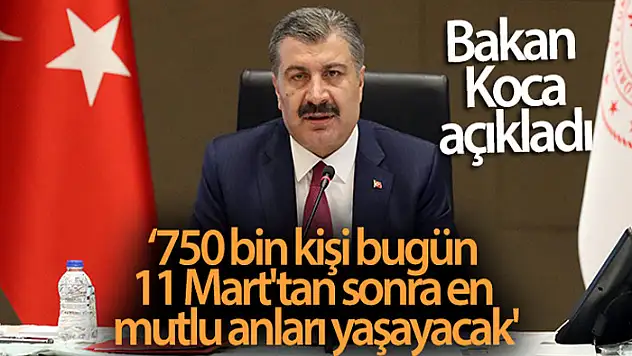 Bakan Koca: '750 bin kişi bugün, 11 Mart'tan sonra en mutlu anlarını yaşayacak'