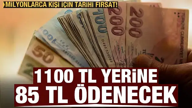 Milyonlarca kişi için tarihi fırsat! 1100 TL yerine 85 TL ödenecek
