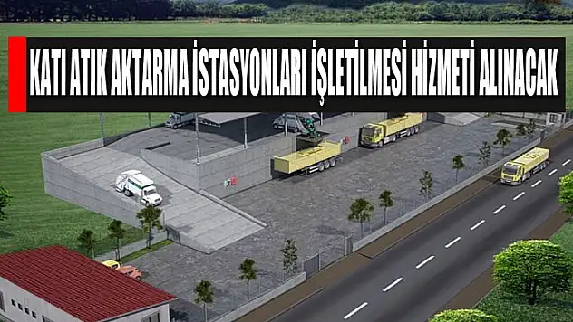 Katı atık aktarma istasyonları işletilmesi hizmeti alınacak