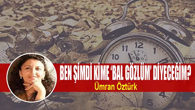 Ben şimdi kime 'Bal gözlüm' diyeceğim?