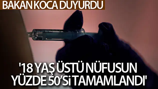 Bakan Koca duyurdu: '18 yaş üstü nüfusun yüzde 50'si tamamlandı'