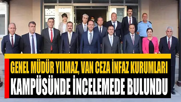 Genel Müdür Yılmaz, Van Ceza İnfaz Kurumları Kampüsünde incelemede bulundu