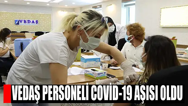 VEDAŞ personeli covid-19 aşısı oldu