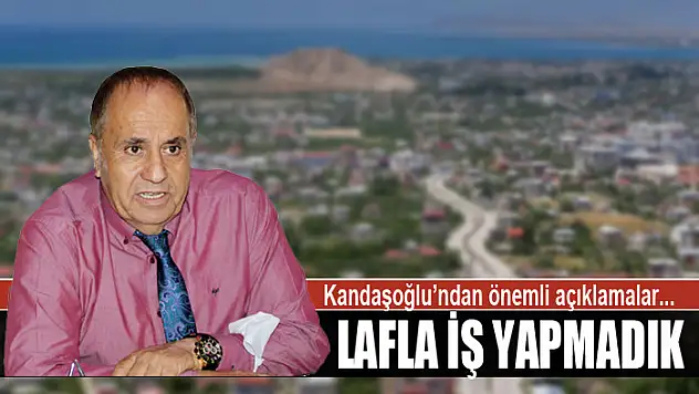 KANDAŞOĞLU: LAFLA İŞ YAPMADIK