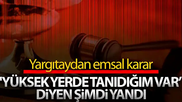 'Yüksek yerde tanıdığım var' diyen şimdi yandı