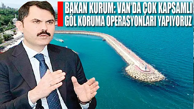 Bakan Kurum: Van'da Çok Kapsamlı Göl Koruma Operasyonları Yapıyoruz