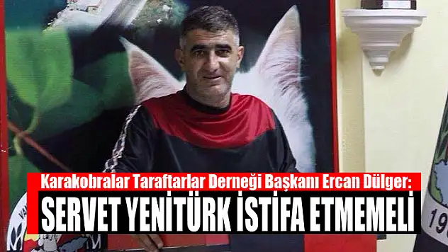 DÜLGER: YENİTÜRK İSTİFA ETMEMELİ