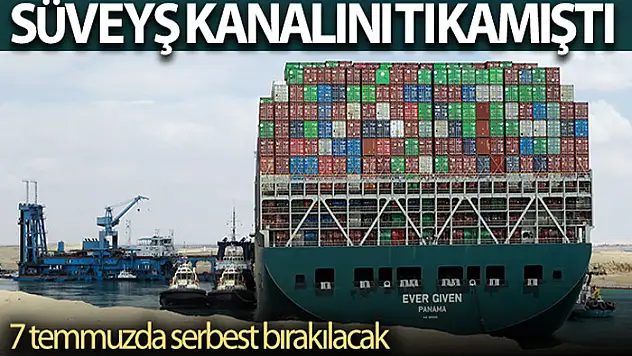 Süveyş Kanalı'nı tıkayan The Ever Given, 7 Temmuz'da serbest bırakılacak