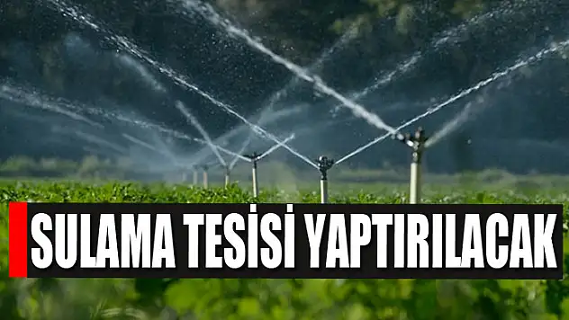 Sulama tesisi yaptırılacak
