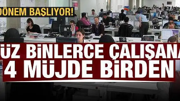 Yüz binlerce çalışana 4 müjde birden! Yeni dönem başlıyor