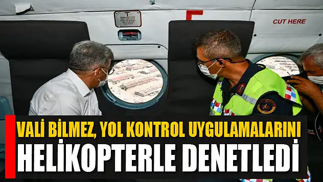 Vali Bilmez, yol kontrol uygulamalarını helikopterle denetledi